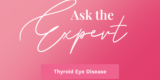 Ask the Expert: Thyroid Eye Disease